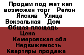 Продам под мат.кап.возможен торг › Район ­ Яйский › Улица ­ Вокзальная › Дом ­ 15 › Общая площадь ­ 52 › Цена ­ 400 000 - Кемеровская обл. Недвижимость » Квартиры продажа   . Кемеровская обл.